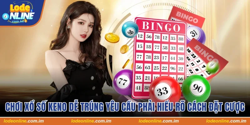 Chơi xổ số keno dễ trúng yêu cầu phải hiểu rõ cách đặt cược